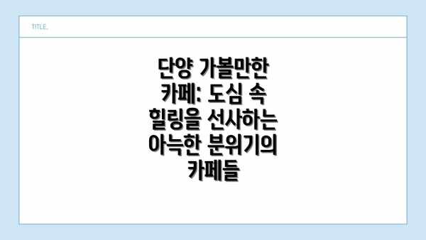 단양 가볼만한 카페: 도심 속 힐링을 선사하는 아늑한 분위기의 카페들