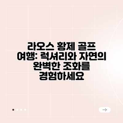 라오스 황제 골프 여행: 럭셔리와 자연의 완벽한 조화를 경험하세요 라오스 황제 골프 여행: 럭셔리와 자연의 완벽한 조화를 경험하세요