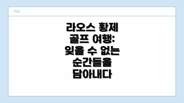 라오스 황제 골프 여행:  잊을 수 없는 순간들을 담아내다