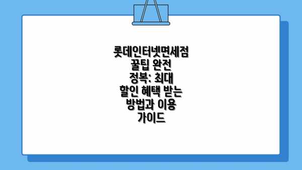롯데인터넷면세점 꿀팁 완전 정복: 최대 할인 혜택 받는 방법과 이용 가이드