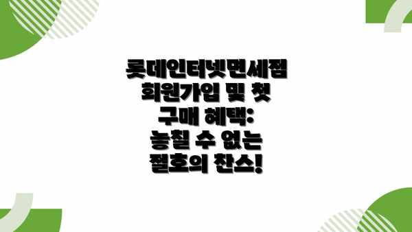 롯데인터넷면세점 회원가입 및 첫 구매 혜택:  놓칠 수 없는 절호의 찬스!