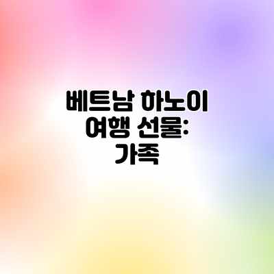 베트남 하노이 여행 선물: 가족 베트남 하노이 여행 선물: 가족