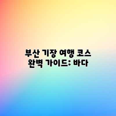 부산 기장 여행 코스 완벽 가이드: 바다 부산 기장 여행 코스 완벽 가이드: 바다