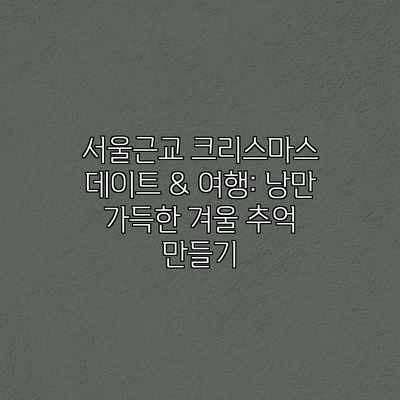 서울근교 크리스마스 데이트 & 여행: 낭만 가득한 겨울 추억 만들기 서울근교 크리스마스 데이트 & 여행: 낭만 가득한 겨울 추억 만들기