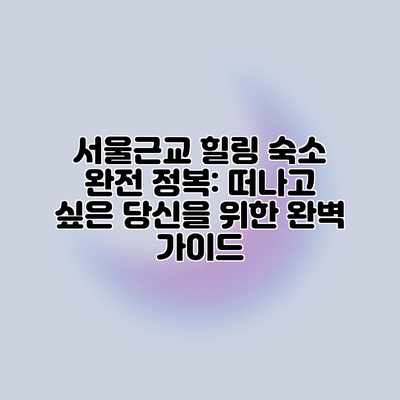서울근교 힐링 숙소 완전 정복: 떠나고 싶은 당신을 위한 완벽 가이드 서울근교 힐링 숙소 완전 정복: 떠나고 싶은 당신을 위한 완벽 가이드