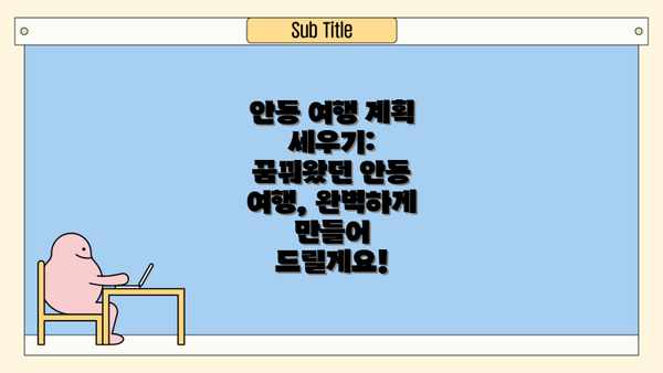 안동 여행 계획 세우기: 꿈꿔왔던 안동 여행, 완벽하게 만들어 드릴게요!