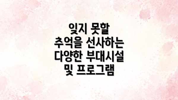 잊지 못할 추억을 선사하는 다양한 부대시설 및 프로그램