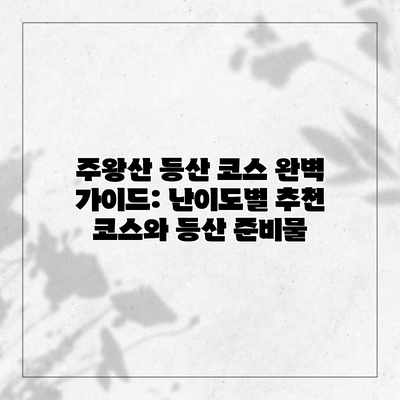 주왕산 등산 코스 완벽 가이드: 난이도별 추천 코스와 등산 준비물 주왕산 등산 코스 완벽 가이드: 난이도별 추천 코스와 등산 준비물