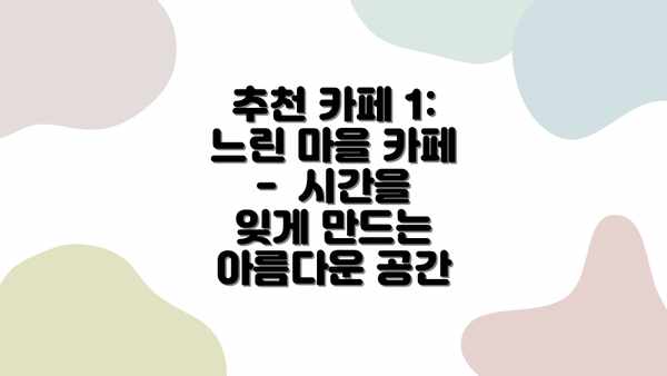 추천 카페 1:  느린 마을 카페 -  시간을 잊게 만드는 아름다운 공간