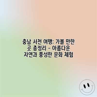 충남 서천 여행: 가볼 만한 곳 총정리 – 아름다운 자연과 풍성한 문화 체험
