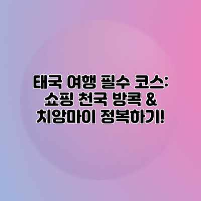 태국 여행 필수 코스: 쇼핑 천국 방콕 & 치앙마이 정복하기!