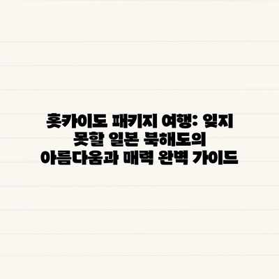 홋카이도 패키지 여행: 잊지 못할 일본 북해도의 아름다움과 매력 완벽 가이드 홋카이도 패키지 여행: 잊지 못할 일본 북해도의 아름다움과 매력 완벽 가이드