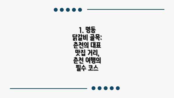 1. 명동 닭갈비 골목: 춘천의 대표 맛집 거리, 춘천 여행의 필수 코스