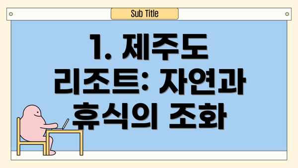 1. 제주도 리조트: 자연과 휴식의 조화