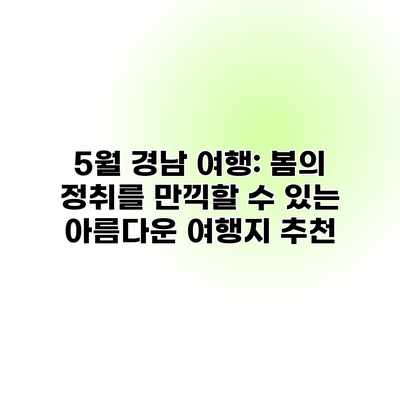 5월 경남 여행: 봄의 정취를 만끽할 수 있는 아름다운 여행지 추천 5월 경남 여행: 봄의 정취를 만끽할 수 있는 아름다운 여행지 추천