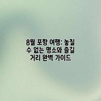 8월 포항 여행: 놓칠 수 없는 명소와 즐길 거리 완벽 가이드 8월 포항 여행: 놓칠 수 없는 명소와 즐길 거리 완벽 가이드