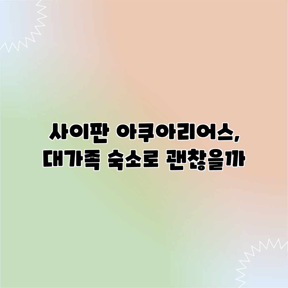 사이판 아쿠아리어스, 대가족 숙소로 괜찮을까?