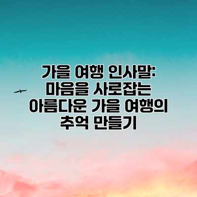 가을 여행 인사말: 마음을 사로잡는 아름다운 가을 여행의 추억 만들기 가을 여행 인사말: 마음을 사로잡는 아름다운 가을 여행의 추억 만들기