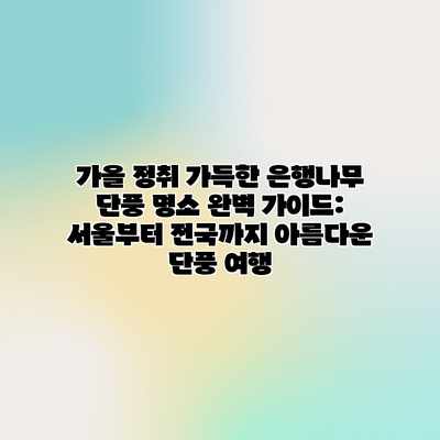 가을 정취 가득한 은행나무 단풍 명소 완벽 가이드: 서울부터 전국까지 아름다운 단풍 여행