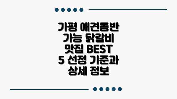 가평 애견동반 가능 닭갈비 맛집 BEST 5 선정 기준과 상세 정보
