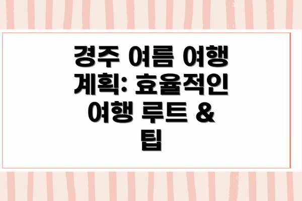 경주 여름 여행 계획: 효율적인 여행 루트 & 팁