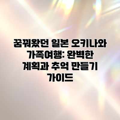 꿈꿔왔던 일본 오키나와 가족여행: 완벽한 계획과 추억 만들기 가이드 꿈꿔왔던 일본 오키나와 가족여행: 완벽한 계획과 추억 만들기 가이드
