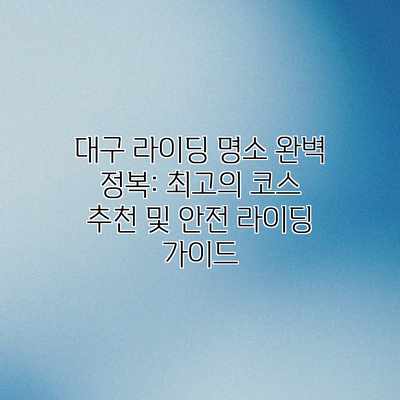 대구 라이딩 명소 완벽 정복: 최고의 코스 추천 및 안전 라이딩 가이드