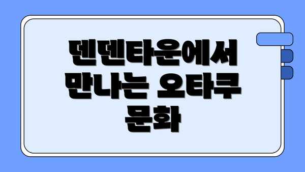 덴덴타운에서 만나는 오타쿠 문화