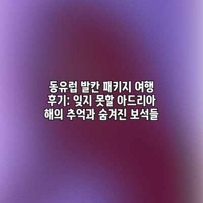 동유럽 발칸 패키지 여행 후기: 잊지 못할 아드리아 해의 추억과 숨겨진 보석들 동유럽 발칸 패키지 여행 후기: 잊지 못할 아드리아 해의 추억과 숨겨진 보석들