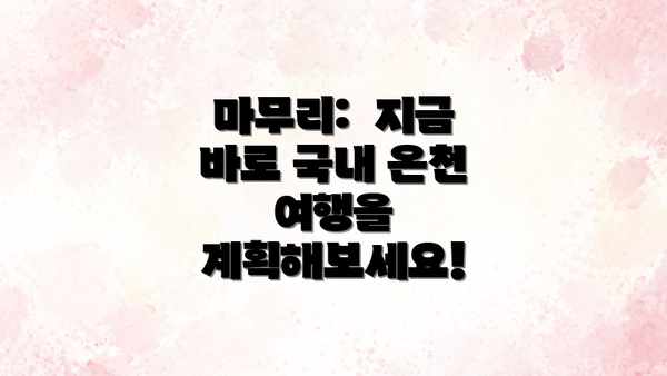 마무리:  지금 바로 국내 온천 여행을 계획해보세요!