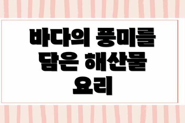 바다의 풍미를 담은 해산물 요리