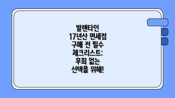 발렌타인 17년산 면세점 구매 전 필수 체크리스트: 후회 없는 선택을 위해!