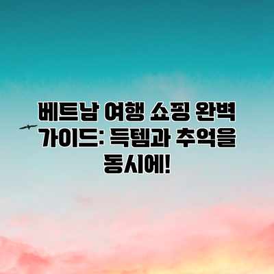 베트남 여행 쇼핑 완벽 가이드: 득템과 추억을 동시에!