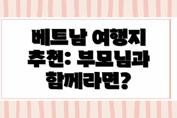 베트남 여행지 추천: 부모님과 함께라면?