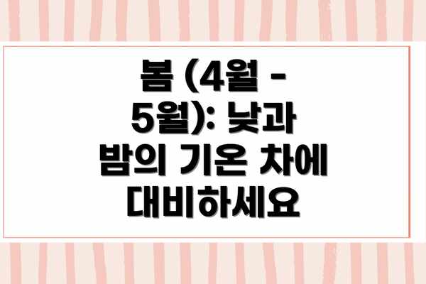 봄 (4월 - 5월): 낮과 밤의 기온 차에 대비하세요