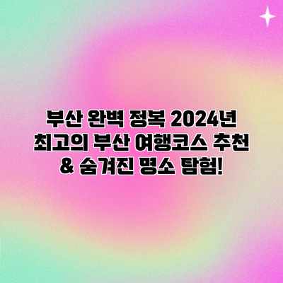 부산 완벽 정복: 2024년 최고의 부산 여행코스 추천 & 숨겨진 명소 탐험!