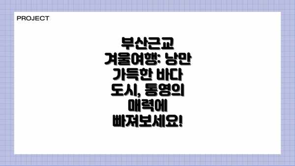 부산근교 겨울여행: 낭만 가득한 바다 도시, 통영의 매력에 빠져보세요!
