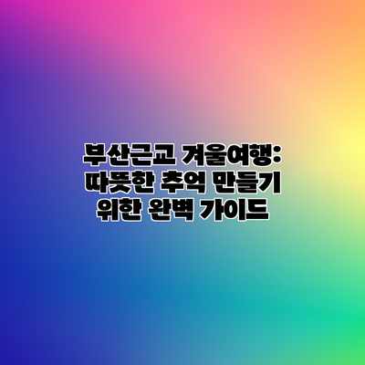부산근교 겨울여행: 따뜻한 추억 만들기 위한 완벽 가이드 부산근교 겨울여행: 따뜻한 추억 만들기 위한 완벽 가이드