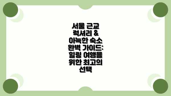 서울 근교 럭셔리 & 아늑한 숙소 완벽 가이드: 힐링 여행을 위한 최고의 선택