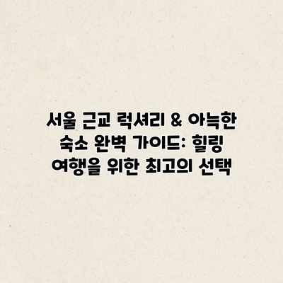 서울 근교 럭셔리 & 아늑한 숙소 완벽 가이드: 힐링 여행을 위한 최고의 선택 서울 근교 럭셔리 & 아늑한 숙소 완벽 가이드: 힐링 여행을 위한 최고의 선택