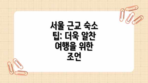 서울 근교 숙소 팁: 더욱 알찬 여행을 위한 조언