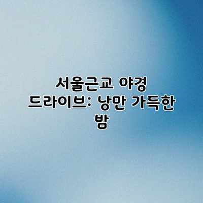 서울근교 야경 드라이브: 낭만 가득한 밤 서울근교 야경 드라이브: 낭만 가득한 밤