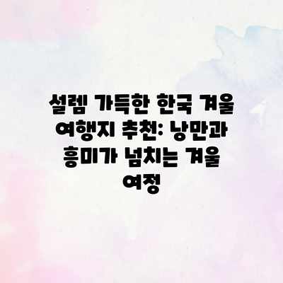 설렘 가득한 한국 겨울 여행지 추천: 낭만과 흥미가 넘치는 겨울 여정 설렘 가득한 한국 겨울 여행지 추천: 낭만과 흥미가 넘치는 겨울 여정