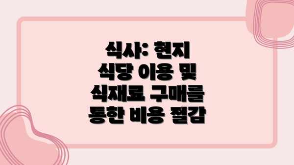 식사: 현지 식당 이용 및 식재료 구매를 통한 비용 절감
