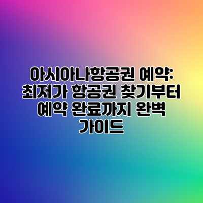아시아나항공권 예약: 최저가 항공권 찾기부터 예약 완료까지 완벽 가이드 아시아나항공권 예약: 최저가 항공권 찾기부터 예약 완료까지 완벽 가이드