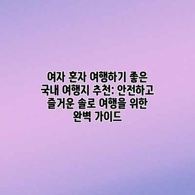 여자 혼자 여행하기 좋은 국내 여행지 추천: 안전하고 즐거운 솔로 여행을 위한 완벽 가이드 여자 혼자 여행하기 좋은 국내 여행지 추천: 안전하고 즐거운 솔로 여행을 위한 완벽 가이드
