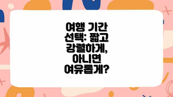 여행 기간 선택: 짧고 강렬하게, 아니면 여유롭게?