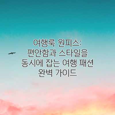 여행룩 원피스: 편안함과 스타일을 동시에 잡는 여행 패션 완벽 가이드