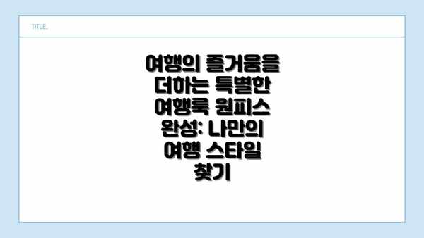 여행의 즐거움을 더하는 특별한 여행룩 원피스 완성: 나만의 여행 스타일 찾기