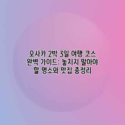 오사카 2박 3일 여행 코스 완벽 가이드: 놓치지 말아야 할 명소와 맛집 총정리 오사카 2박 3일 여행 코스 완벽 가이드: 놓치지 말아야 할 명소와 맛집 총정리